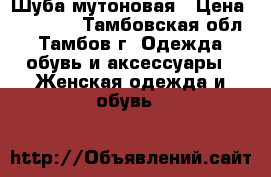 Шуба мутоновая › Цена ­ 10 000 - Тамбовская обл., Тамбов г. Одежда, обувь и аксессуары » Женская одежда и обувь   